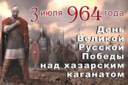 3-го июля 964 года день ВЕЛИКОЙ Русской ПОБЕДЫ над хазарским каганатом